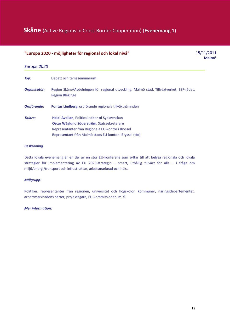 Oscar Wåglund Söderström, Statssekreterare Representanter från Regionala EU-kontor i Bryssel Representant från Malmö stads EU-kontor i Bryssel (tbc) Detta lokala evenemang är en del av en stor
