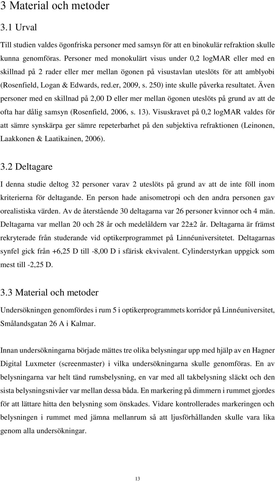 250) inte skulle påverka resultatet. Även personer med en skillnad på 2,00 D eller mer mellan ögonen uteslöts på grund av att de ofta har dålig samsyn (Rosenfield, 2006, s. 13).