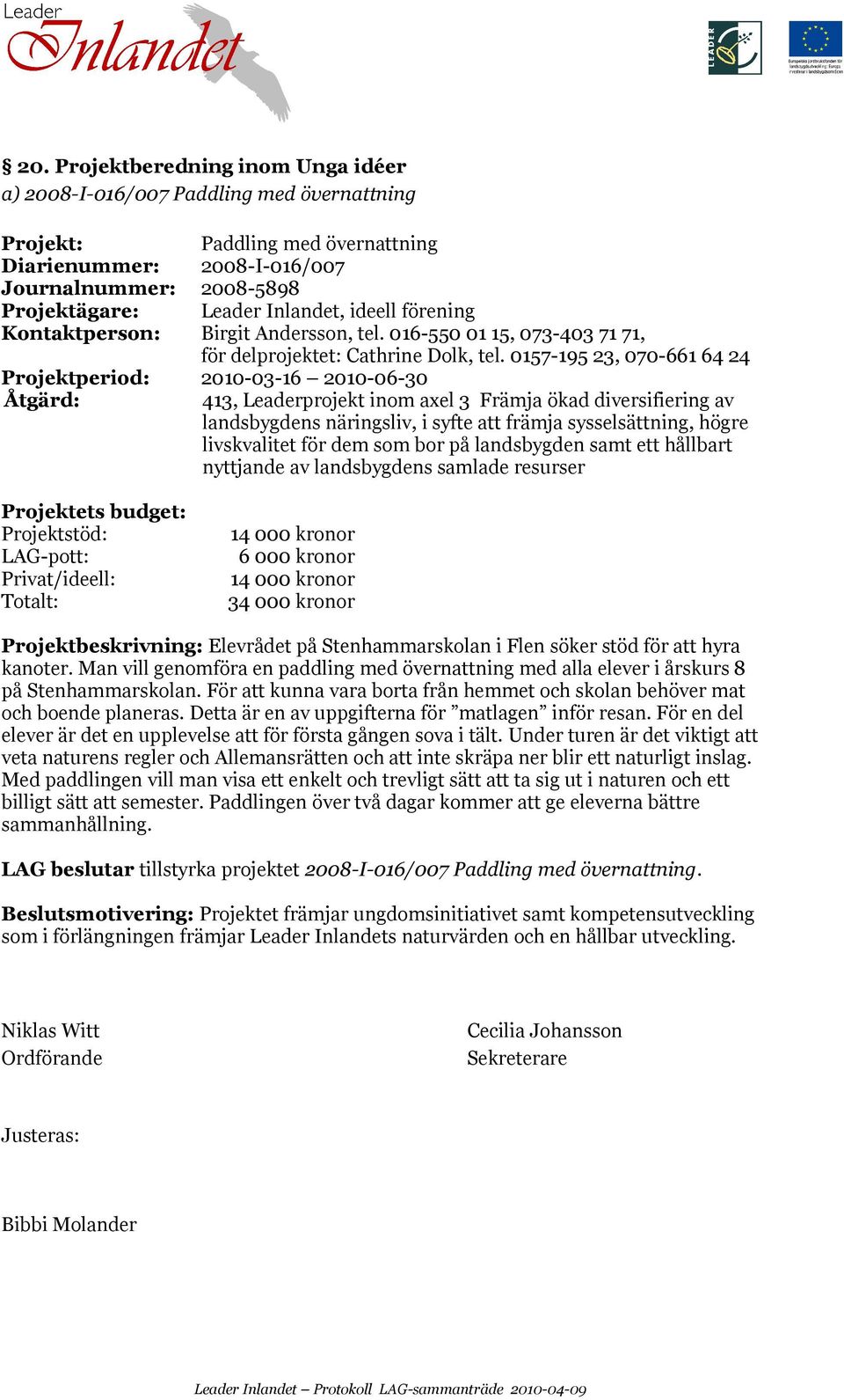 0157-195 23, 070-661 64 24 Projektperiod: 2010-03-16 2010-06-30 Åtgärd: 413, Leaderprojekt inom axel 3 Främja ökad diversifiering av landsbygdens näringsliv, i syfte att främja sysselsättning, högre