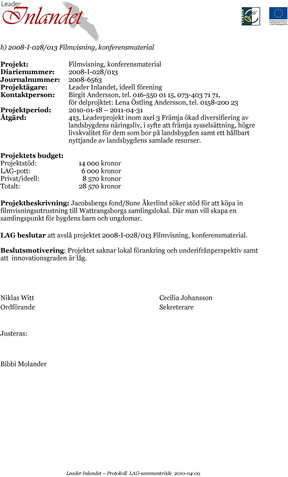 0158-200 23 Projektperiod: 2010-01-18 2011-04-31 Åtgärd: 413, Leaderprojekt inom axel 3 Främja ökad diversifiering av landsbygdens näringsliv, i syfte att främja sysselsättning, högre livskvalitet