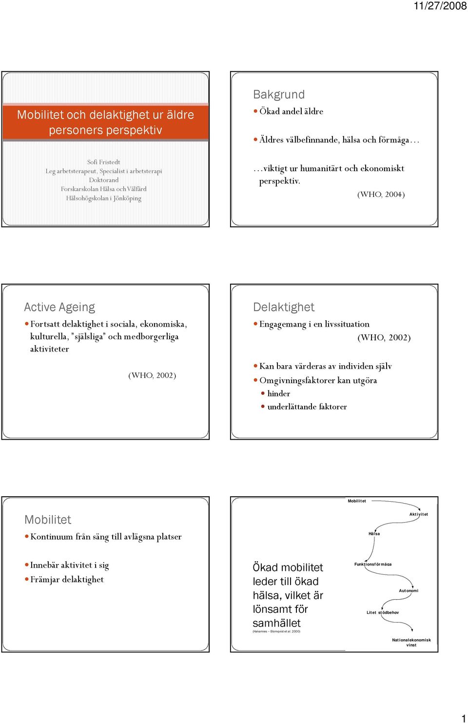 (WHO, 2004) Active Ageing Fortsatt delaktighet i sociala, ekonomiska, kulturella, själsliga och medborgerliga aktiviteter (WHO, 2002) Delaktighet Engagemang i en livssituation (WHO, 2002) Kan bara