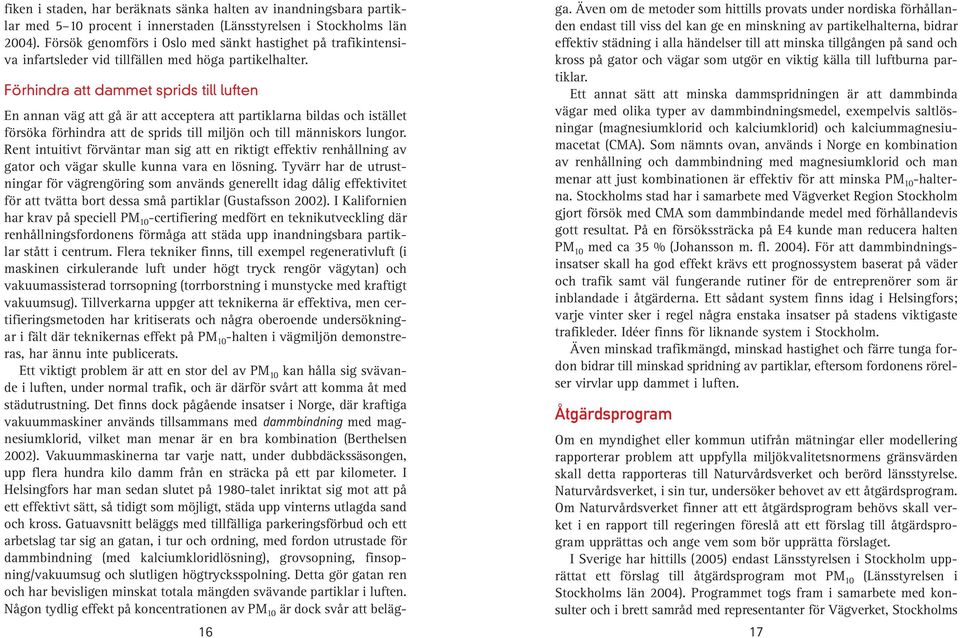 Förhindra att dammet sprids till luften En annan väg att gå är att acceptera att partiklarna bildas och istället försöka förhindra att de sprids till miljön och till människors lungor.