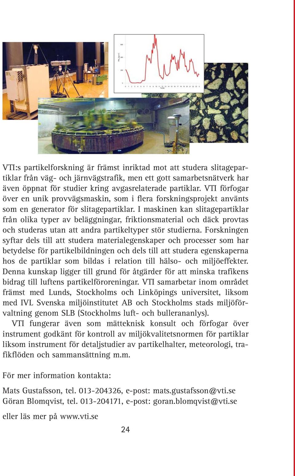 I maskinen kan slitagepartiklar från olika typer av beläggningar, friktionsmaterial och däck provtas och studeras utan att andra partikeltyper stör studierna.