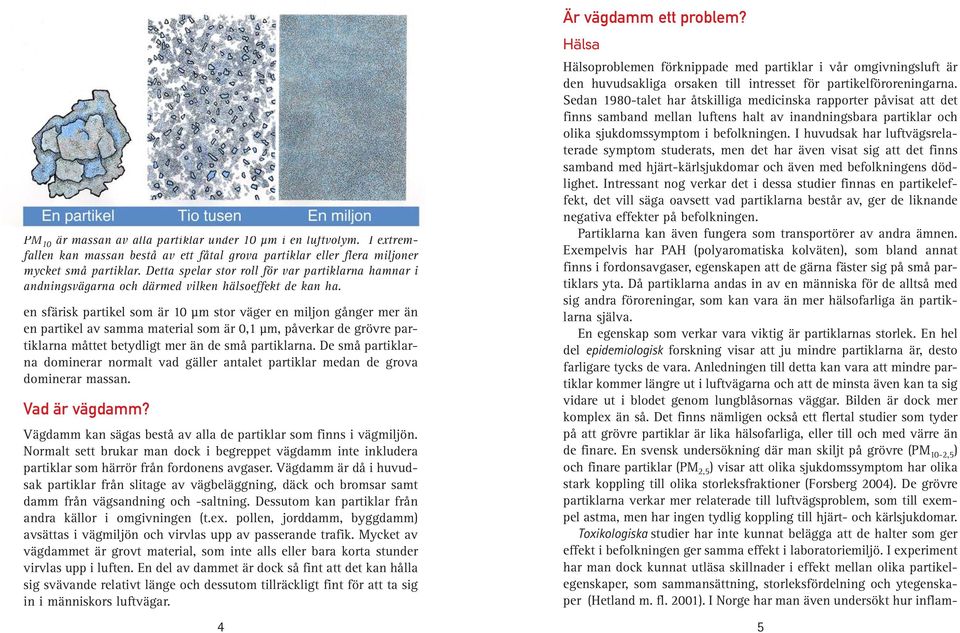 en sfärisk partikel som är 10 µm stor väger en miljon gånger mer än en partikel av samma material som är 0,1 µm, påverkar de grövre partiklarna måttet betydligt mer än de små partiklarna.
