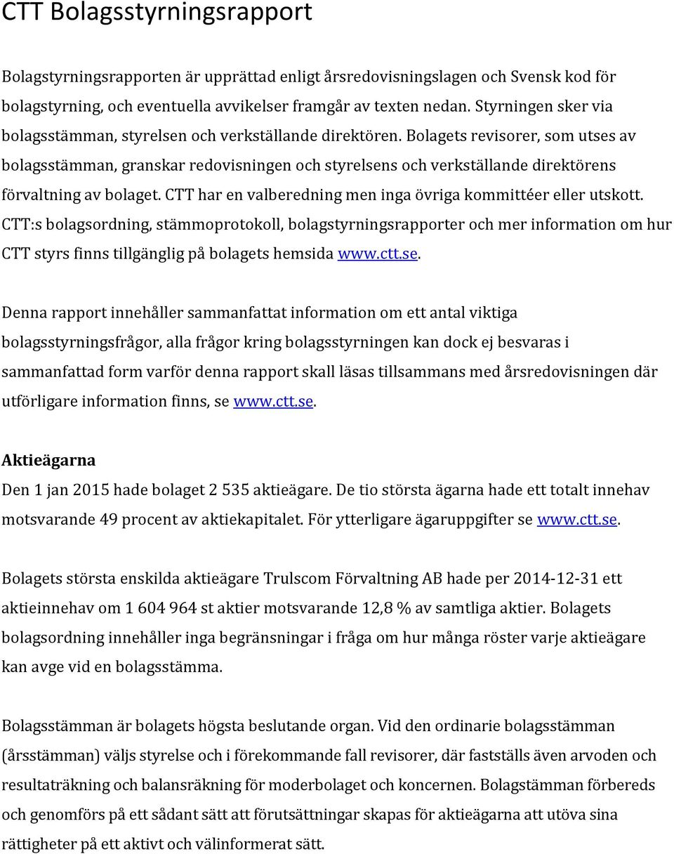 Bolagets revisorer, som utses av bolagsstämman, granskar redovisningen och styrelsens och verkställande direktörens förvaltning av bolaget.