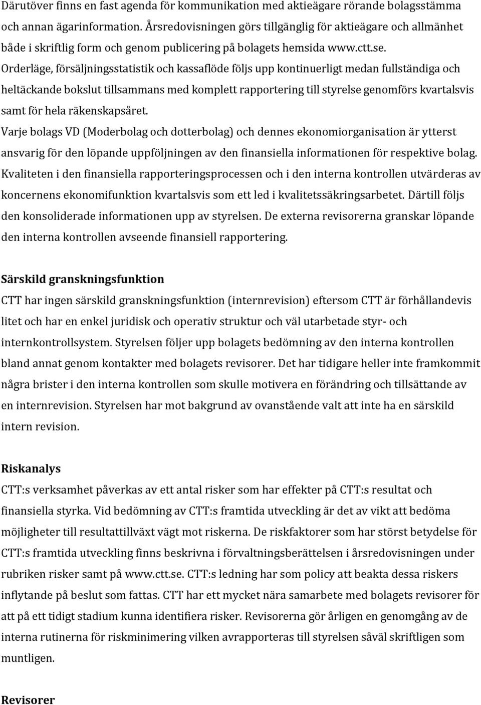 Orderläge, försäljningsstatistik och kassaflöde följs upp kontinuerligt medan fullständiga och heltäckande bokslut tillsammans med komplett rapportering till styrelse genomförs kvartalsvis samt för