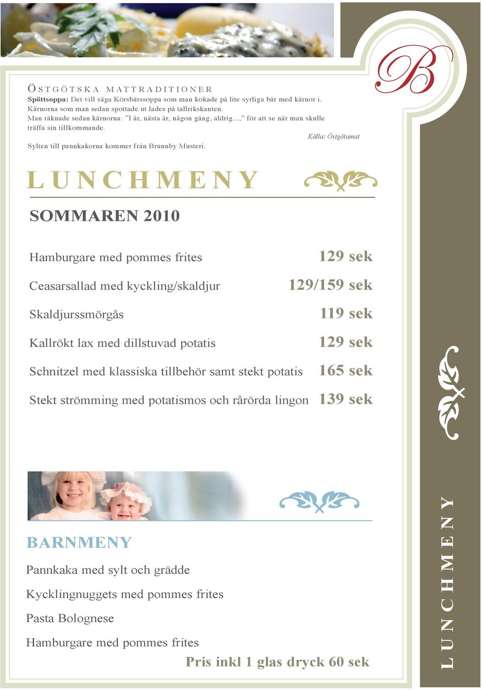 L U N C H M E N Y SOMMAREN 2010 Hamburgare med pommes frites Ceasarsallad med kyckling/skaldjur Skaldjurssmörgås Kallrökt lax med dillstuvad potatis 129/159 sek 119 sek Schnitzel med klassiska