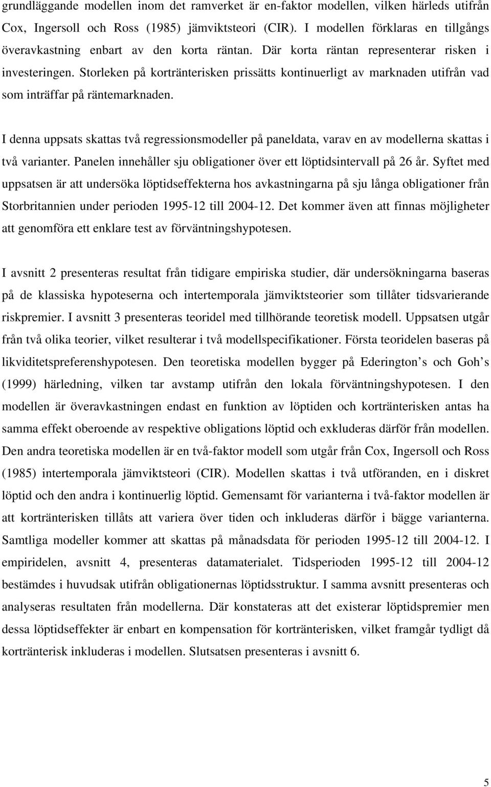I denna uppsas skaas vå regressonsmodeller på paneldaa, varav en av modellerna skaas vå varaner. Panelen nnehåller sju oblgaoner över e löpdsnervall på 26 år.