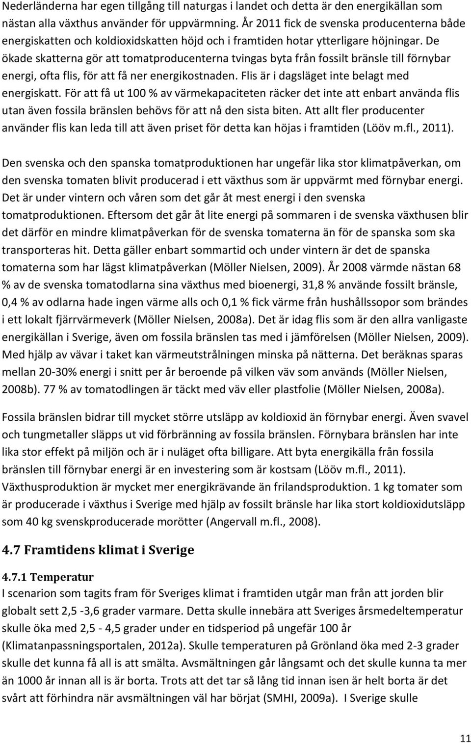 De ökade skatterna gör att tomatproducenterna tvingas byta från fossilt bränsle till förnybar energi, ofta flis, för att få ner energikostnaden. Flis är i dagsläget inte belagt med energiskatt.