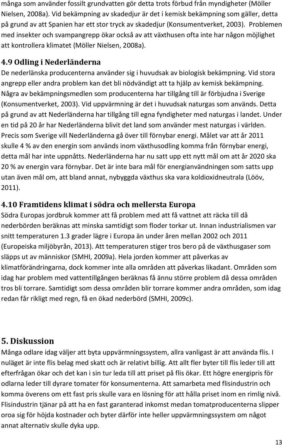 Problemen med insekter och svampangrepp ökar också av att växthusen ofta inte har någon möjlighet att kontrollera klimatet (Möller Nielsen, 2008a). 4.