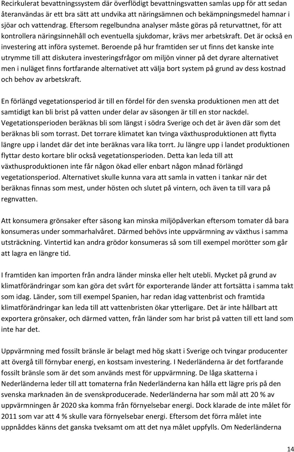 Beroende på hur framtiden ser ut finns det kanske inte utrymme till att diskutera investeringsfrågor om miljön vinner på det dyrare alternativet men i nuläget finns fortfarande alternativet att välja