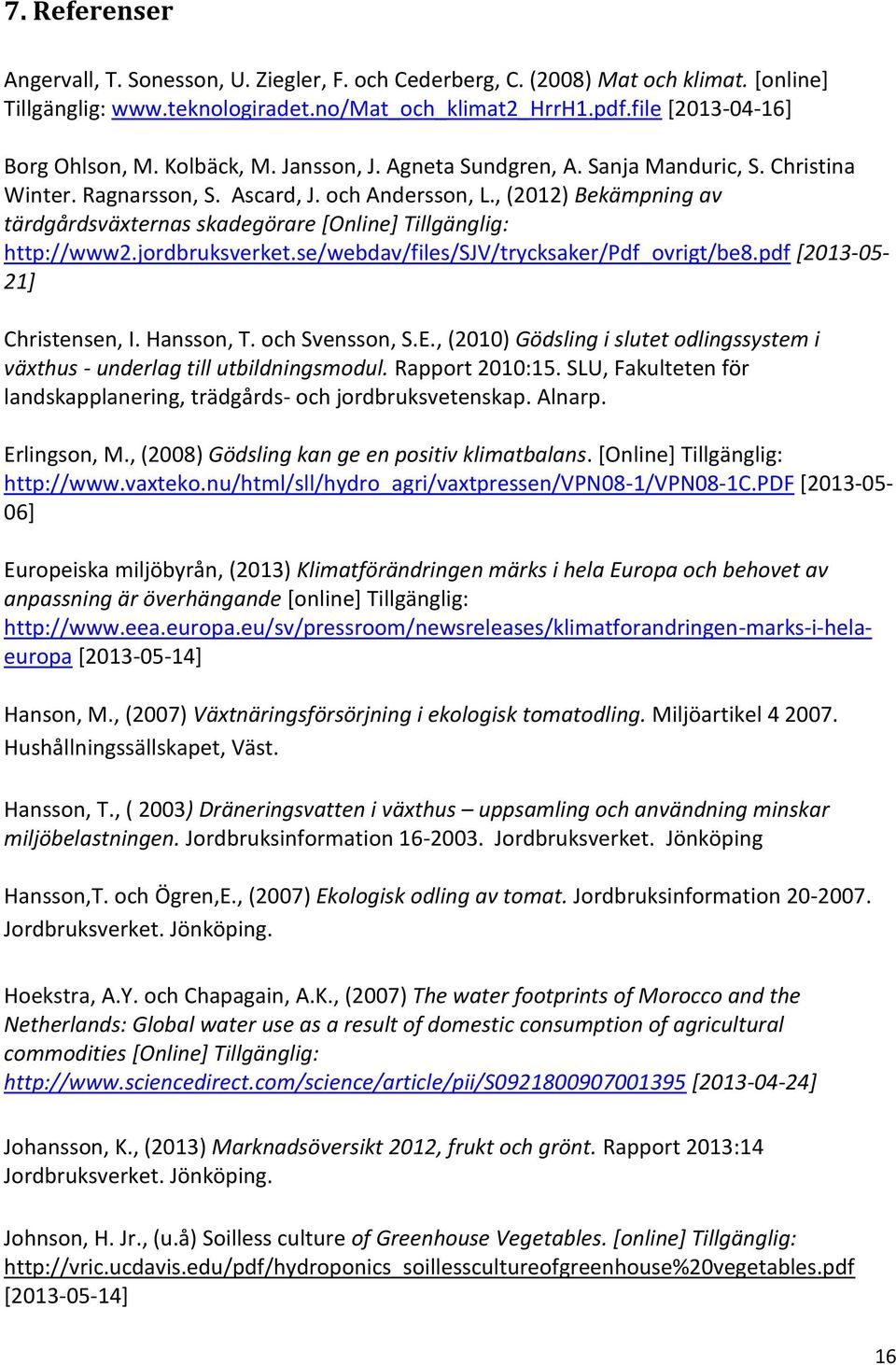 , (2012) Bekämpning av tärdgårdsväxternas skadegörare [Online] Tillgänglig: http://www2.jordbruksverket.se/webdav/files/sjv/trycksaker/pdf_ovrigt/be8.pdf [2013-05- 21] Christensen, I. Hansson, T.