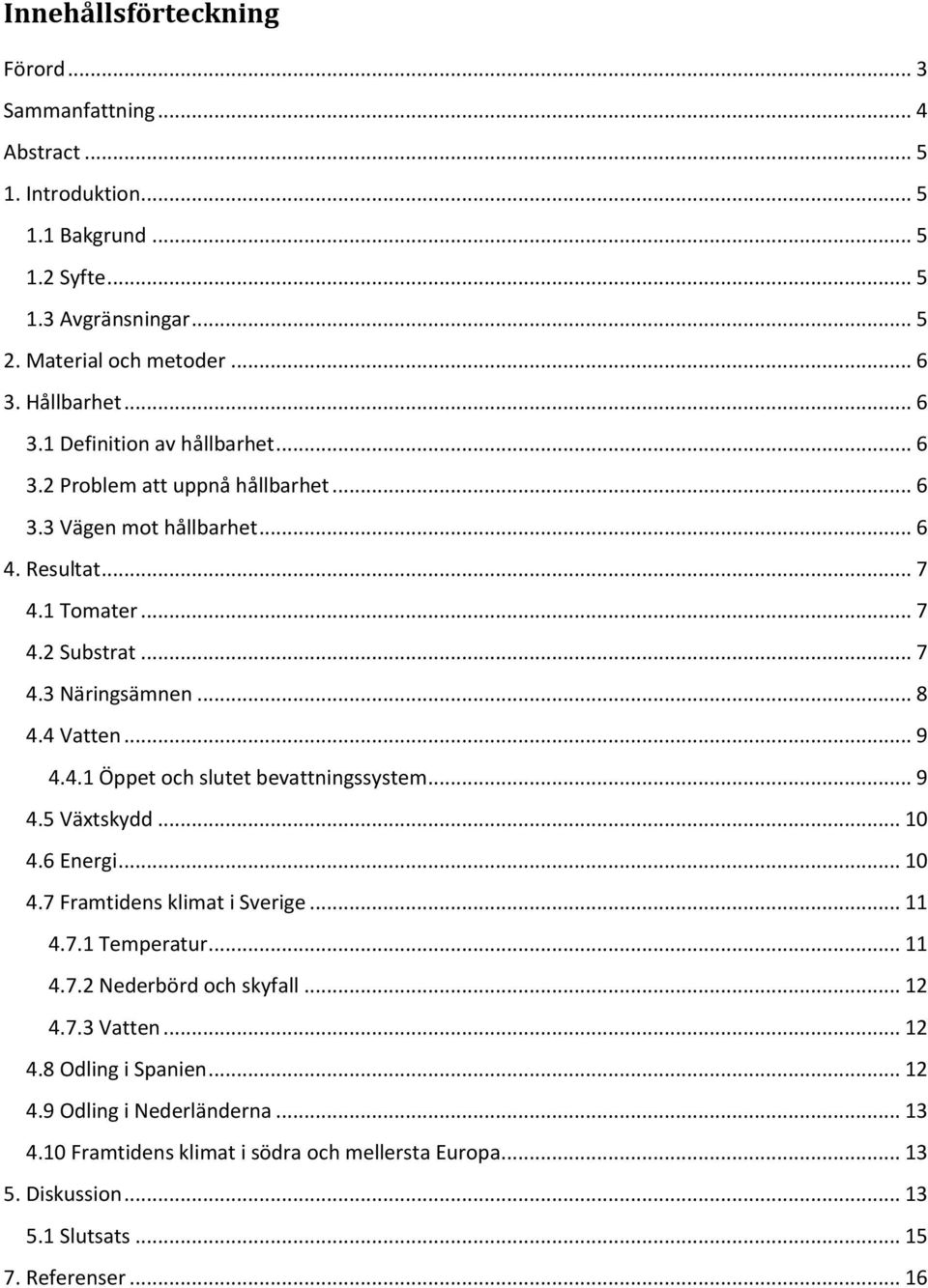 4 Vatten... 9 4.4.1 Öppet och slutet bevattningssystem... 9 4.5 Växtskydd... 10 4.6 Energi... 10 4.7 Framtidens klimat i Sverige... 11 4.7.1 Temperatur... 11 4.7.2 Nederbörd och skyfall.