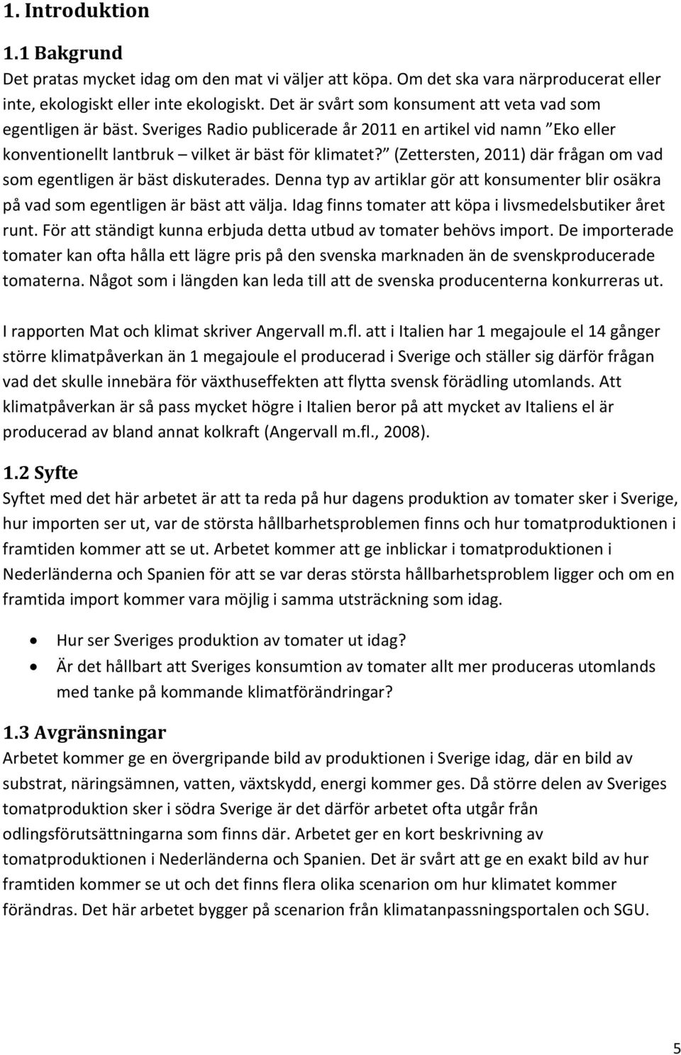 (Zettersten, 2011) där frågan om vad som egentligen är bäst diskuterades. Denna typ av artiklar gör att konsumenter blir osäkra på vad som egentligen är bäst att välja.