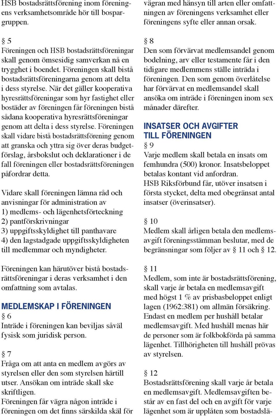 När det gäller kooperativa hyresrättsföreningar som hyr fastighet eller bostäder av föreningen får föreningen bistå sådana kooperativa hyresrättsföreningar genom att delta i dess styrelse.
