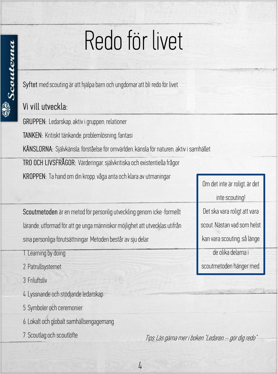 samhället TRO OCH LIVSFRÅGOR: Värderingar, självkritiska och existentiella frågor KROPPEN: Ta hand om din kropp, våga anta och klara av utmaningar Om det inte är roligt, är det inte scouting!