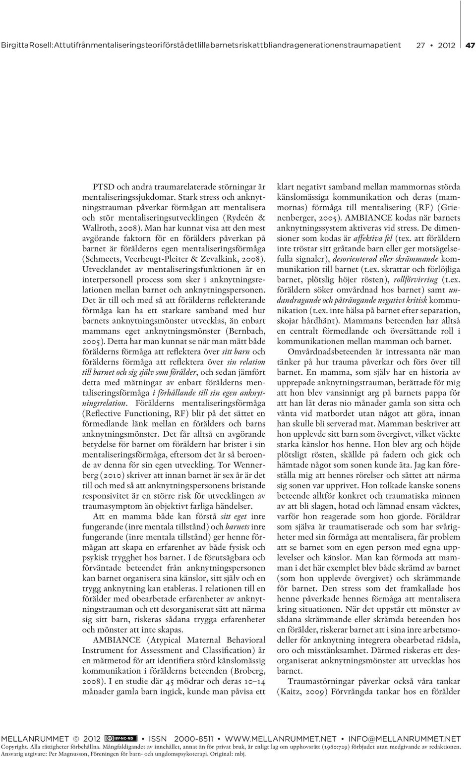 Man har kunnat visa att den mest avgörande faktorn för en förälders påverkan på barnet är förälderns egen mentaliseringsförmåga (Schmeets, Veerheugt-Pleiter & Zevalkink, 2008).