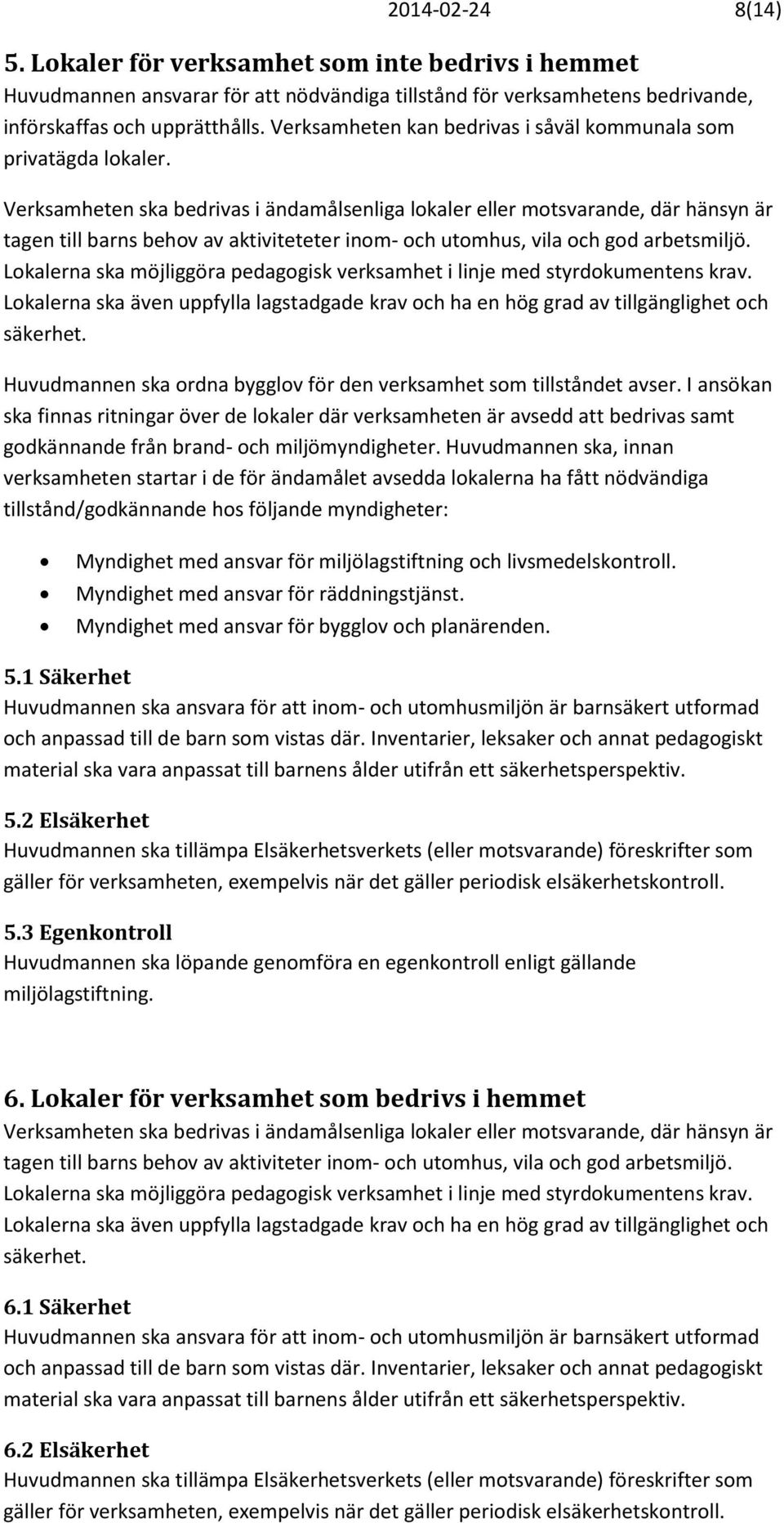 Verksamheten ska bedrivas i ändamålsenliga lokaler eller motsvarande, där hänsyn är tagen till barns behov av aktiviteteter inom- och utomhus, vila och god arbetsmiljö.