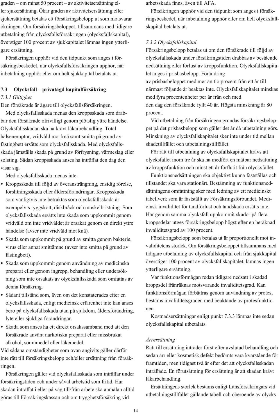 Försäkringen upphör vid den tidpunkt som anges i försäkringsbeskedet, när olycksfallsförsäkringen upphör, när inbetalning upphör eller om helt sjukkapital betalats ut. 7.