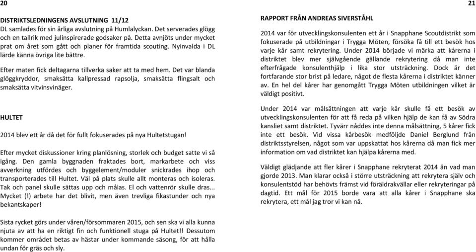Det var blanda glöggkryddor, smaksätta kallpressad rapsolja, smaksätta flingsalt och smaksätta vitvinsvinäger. HULTET 2014 blev ett år då det för fullt fokuserades på nya Hultetstugan!