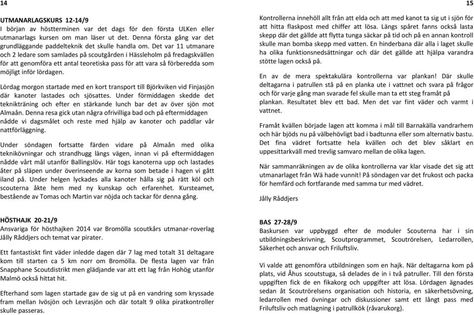 Det var 11 utmanare och 2 ledare som samlades på scoutgården i Hässleholm på fredagskvällen för att genomföra ett antal teoretiska pass för att vara så förberedda som möjligt inför lördagen.