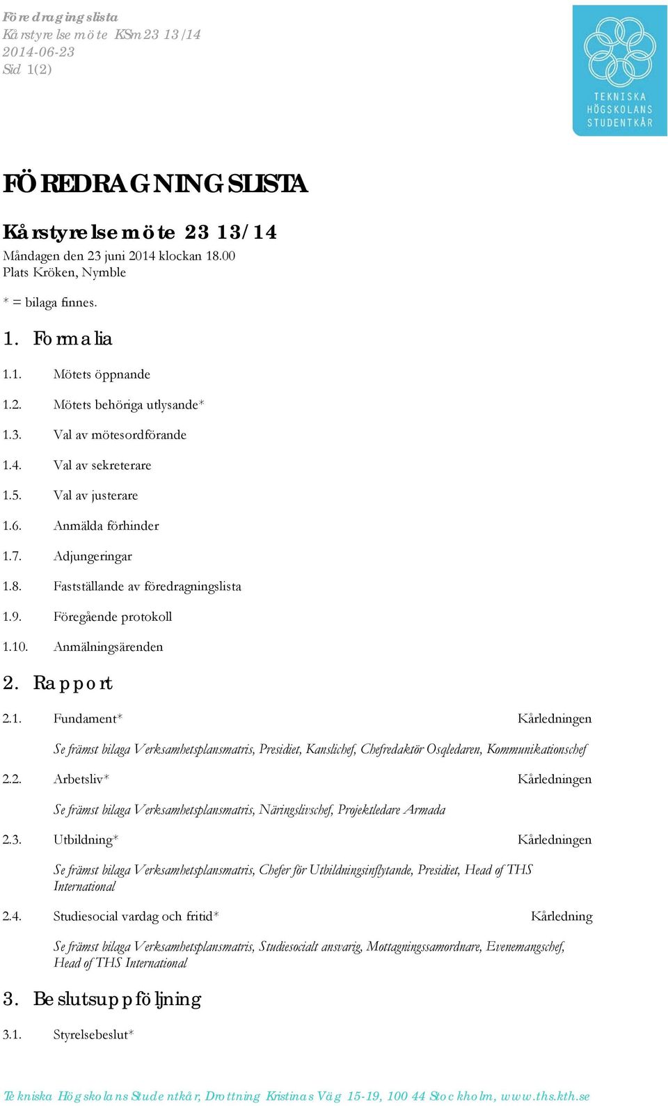 Fastställande av föredragningslista 1.9. Föregående protokoll 1.10. Anmälningsärenden 2. Rapport 2.1. Fundament* Kårledningen Se främst bilaga Verksamhetsplansmatris, Presidiet, Kanslichef, Chefredaktör Osqledaren, Kommunikationschef 2.