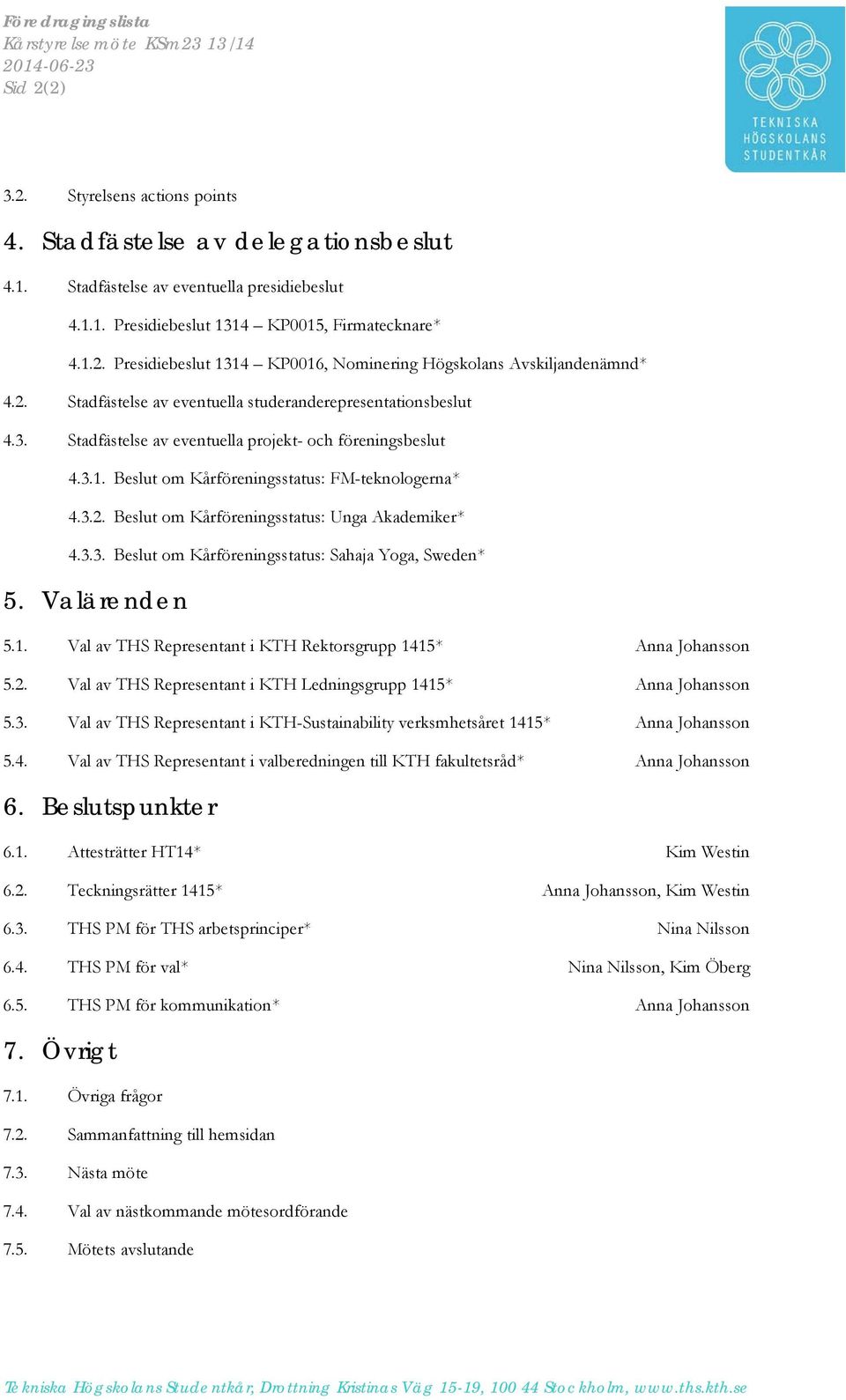 3.1. Beslut om Kårföreningsstatus: FM-teknologerna* 4.3.2. Beslut om Kårföreningsstatus: Unga Akademiker* 4.3.3. Beslut om Kårföreningsstatus: Sahaja Yoga, Sweden* 5. Valärenden 5.1. Val av THS Representant i KTH Rektorsgrupp 1415* Anna Johansson 5.