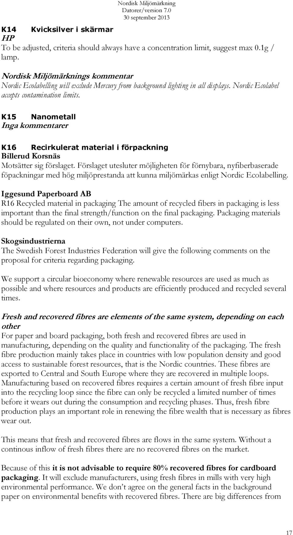 K15 Nanometall Inga kommentarer K16 Recirkulerat material i förpackning Billerud Korsnäs Motsätter sig förslaget.