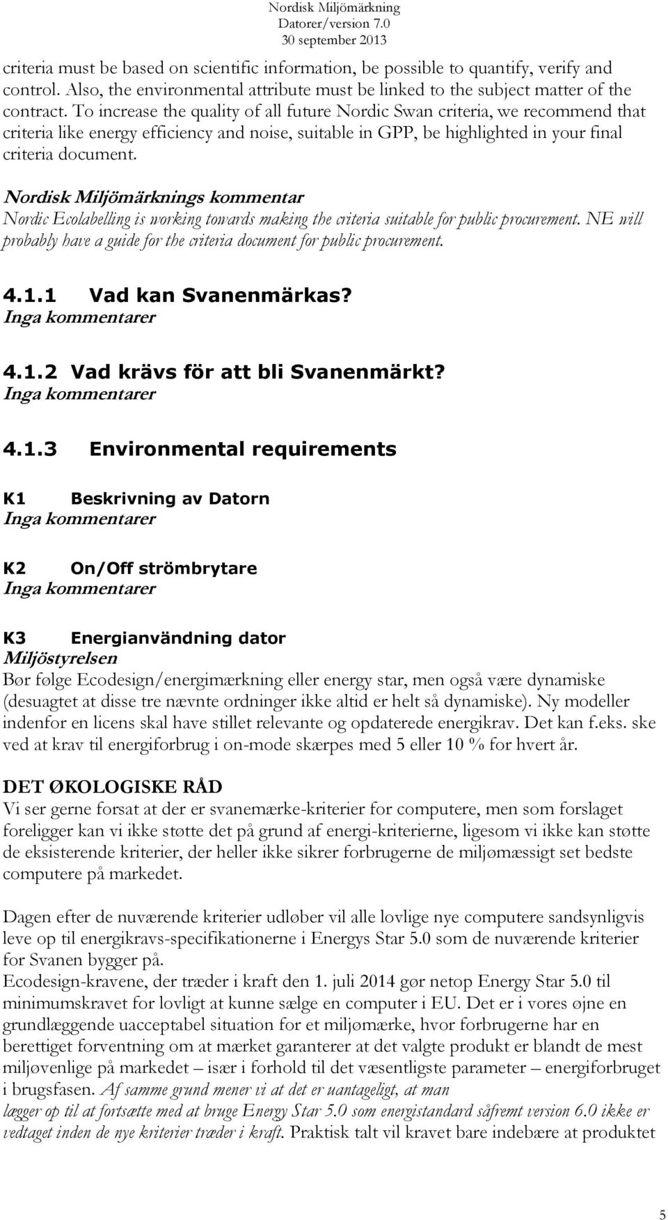 Nordic Ecolabelling is working towards making the criteria suitable for public procurement. NE will probably have a guide for the criteria document for public procurement. 4.1.1 Vad kan Svanenmärkas?