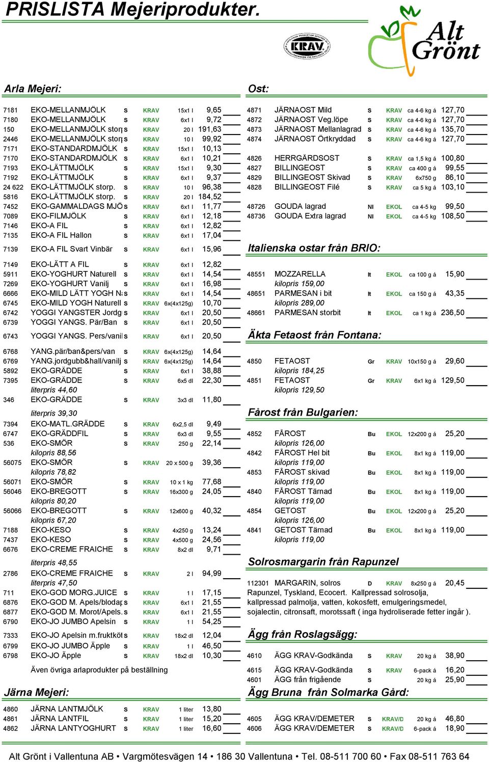 S KRAV 10 l 99,92 4874 JÄRNAOST Örtkryddad S KRAV ca 4-6 kg á 127,70 7171 EKO-STANDARDMJÖLK S KRAV 15x1 l 10,13 7170 EKO-STANDARDMJÖLK S KRAV 6x1 l 10,21 4826 HERRGÅRDSOST S KRAV ca 1,5 kg á 100,80