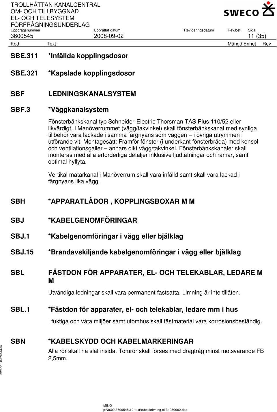 I Manöverrummet (vägg/takvinkel) skall fönsterbänkskanal med synliga tillbehör vara lackade i samma färgnyans som väggen i övriga utrymmen i utförande vit.