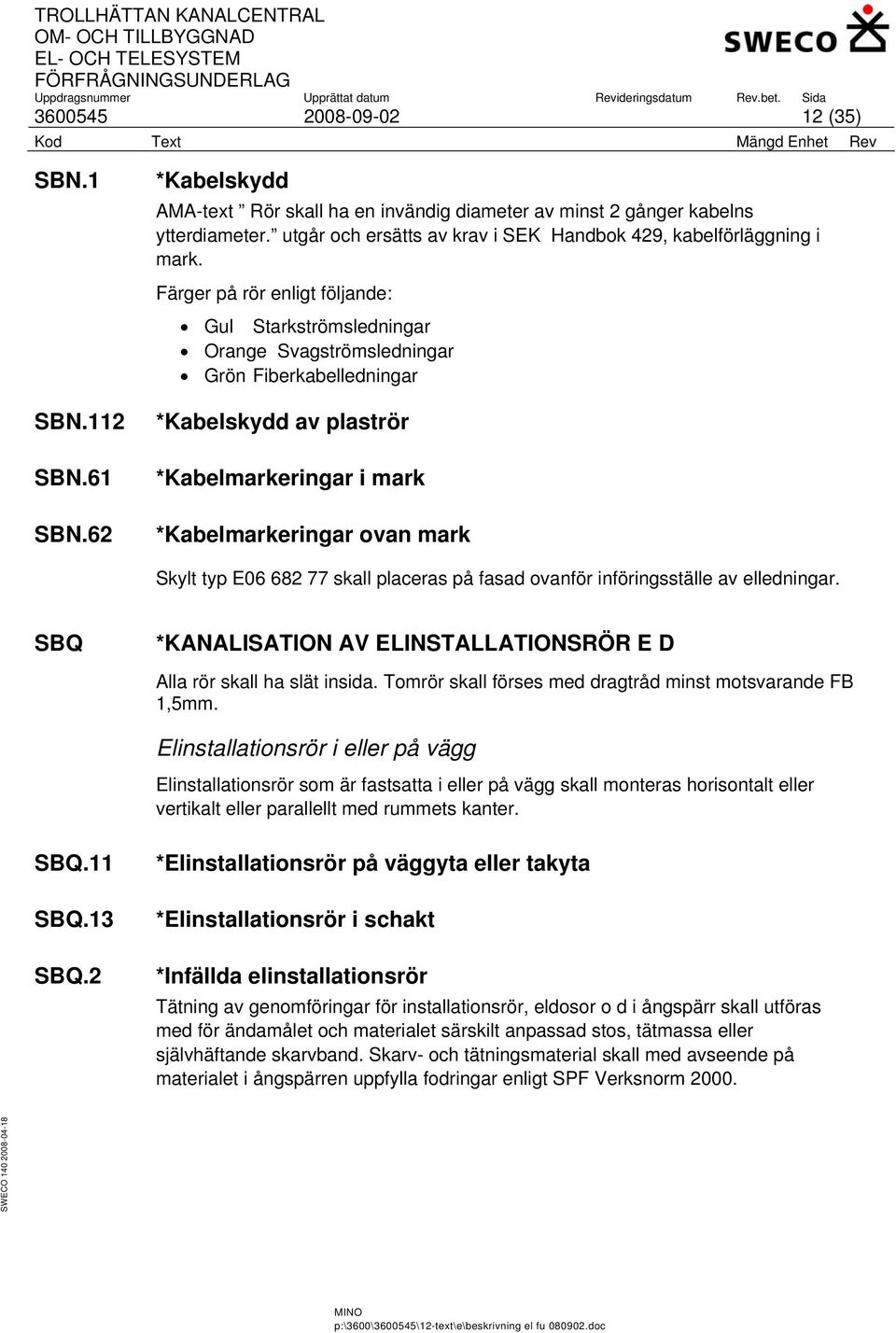 Färger på rör enligt följande: Gul Starkströmsledningar Orange Svagströmsledningar Grön Fiberkabelledningar *Kabelskydd av plaströr *Kabelmarkeringar i mark *Kabelmarkeringar ovan mark Skylt typ E06