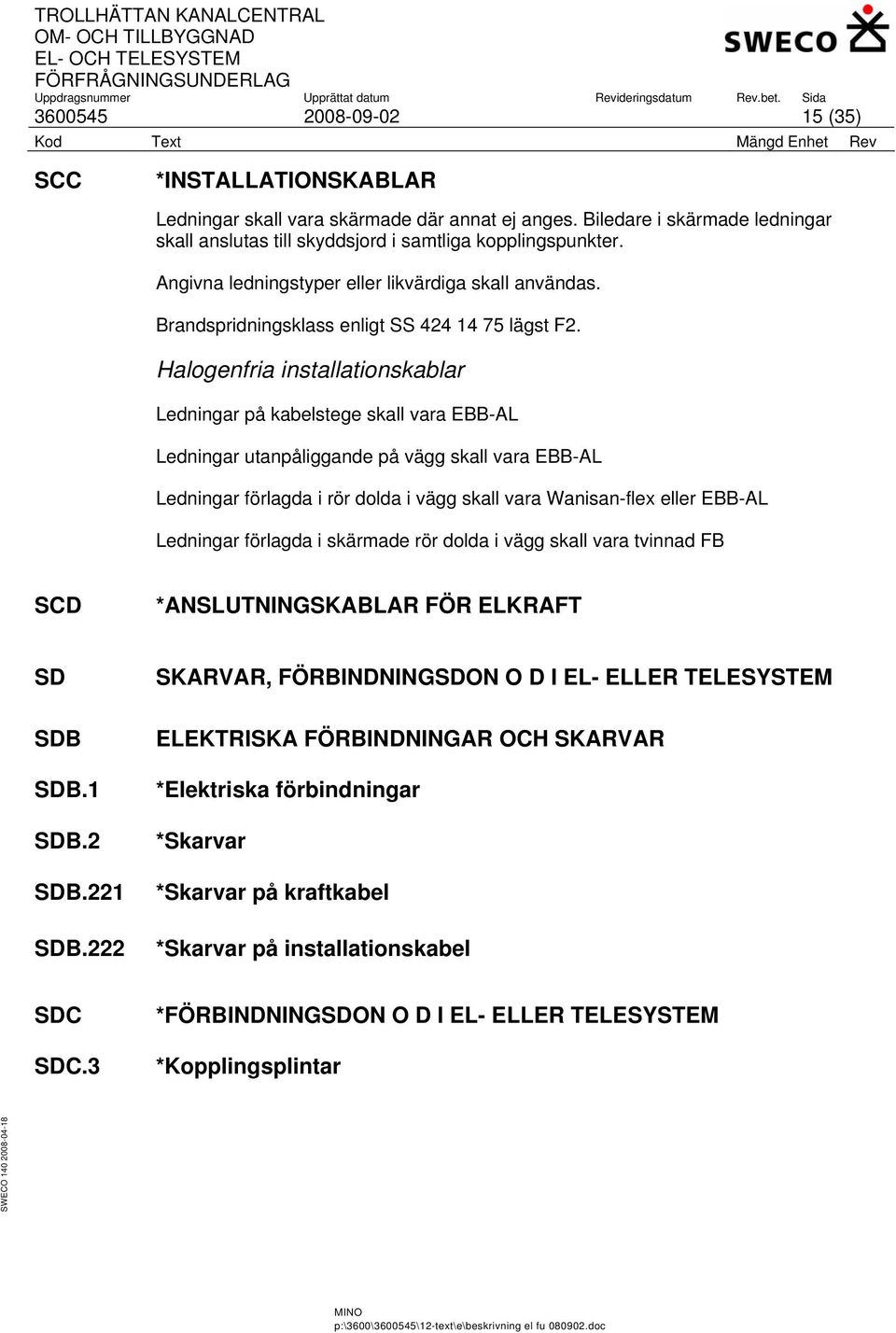 Halogenfria installationskablar Ledningar på kabelstege skall vara EBB-AL Ledningar utanpåliggande på vägg skall vara EBB-AL Ledningar förlagda i rör dolda i vägg skall vara Wanisan-flex eller EBB-AL