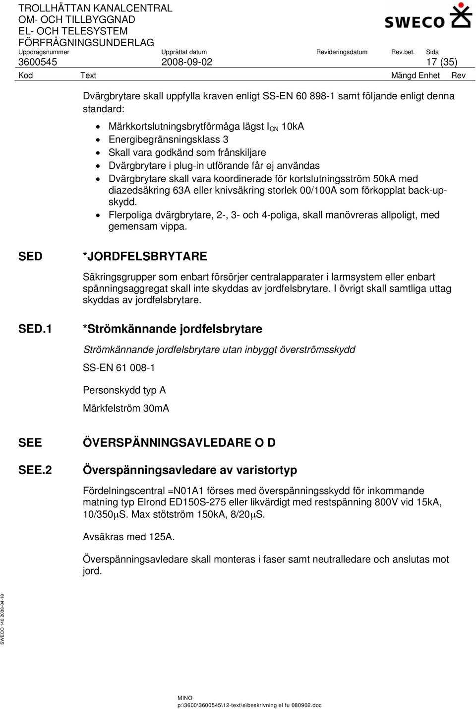 som förkopplat back-upskydd. Flerpoliga dvärgbrytare, 2-, 3- och 4-poliga, skall manövreras allpoligt, med gemensam vippa.