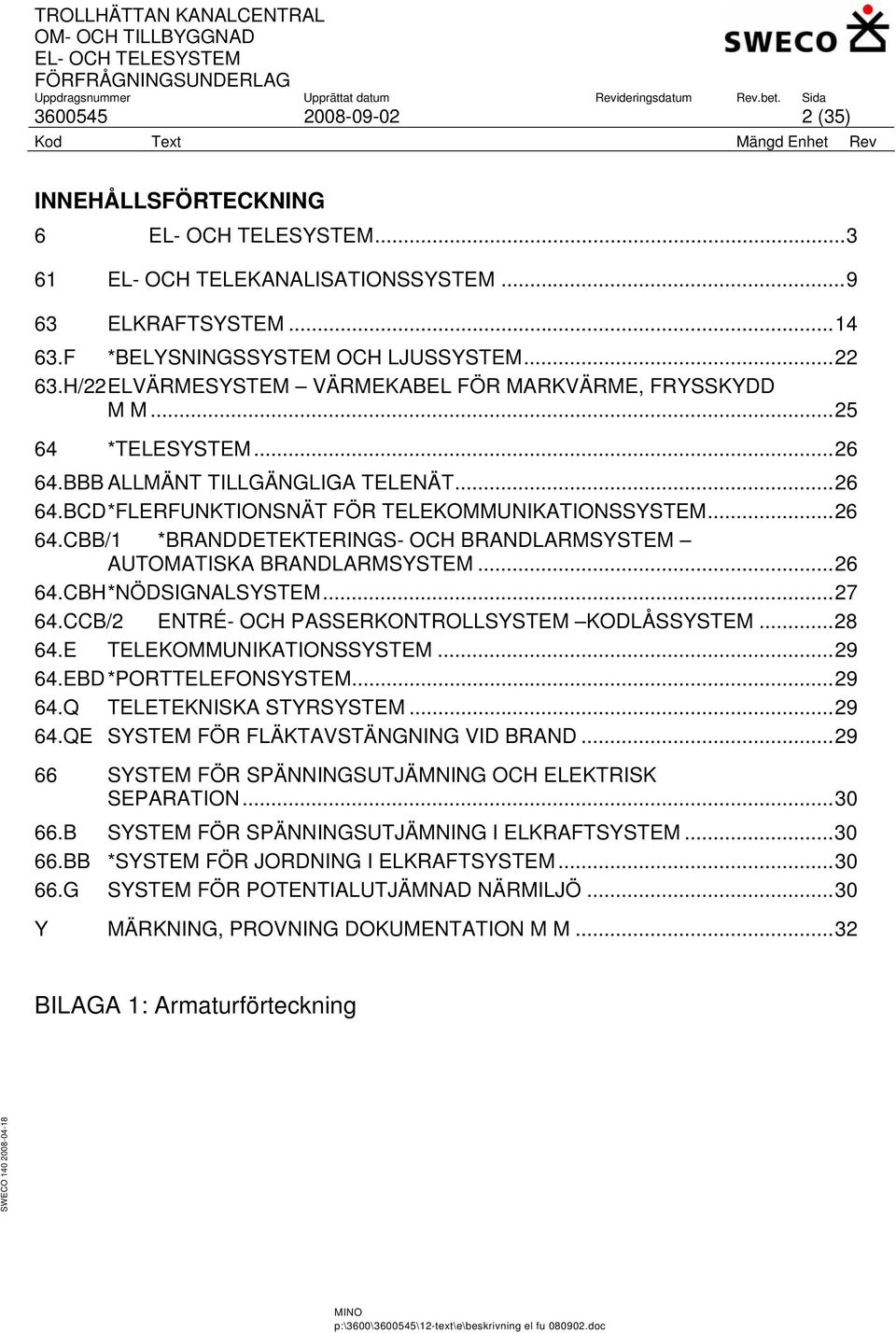 ..26 64.CBH *NÖDSIGNALSYSTEM...27 64.CCB/2 ENTRÉ- OCH PASSERKONTROLLSYSTEM KODLÅSSYSTEM...28 64.E TELEKOMMUNIKATIONSSYSTEM...29 64.EBD *PORTTELEFONSYSTEM...29 64.Q TELETEKNISKA STYRSYSTEM...29 64.QE SYSTEM FÖR FLÄKTAVSTÄNGNING VID BRAND.