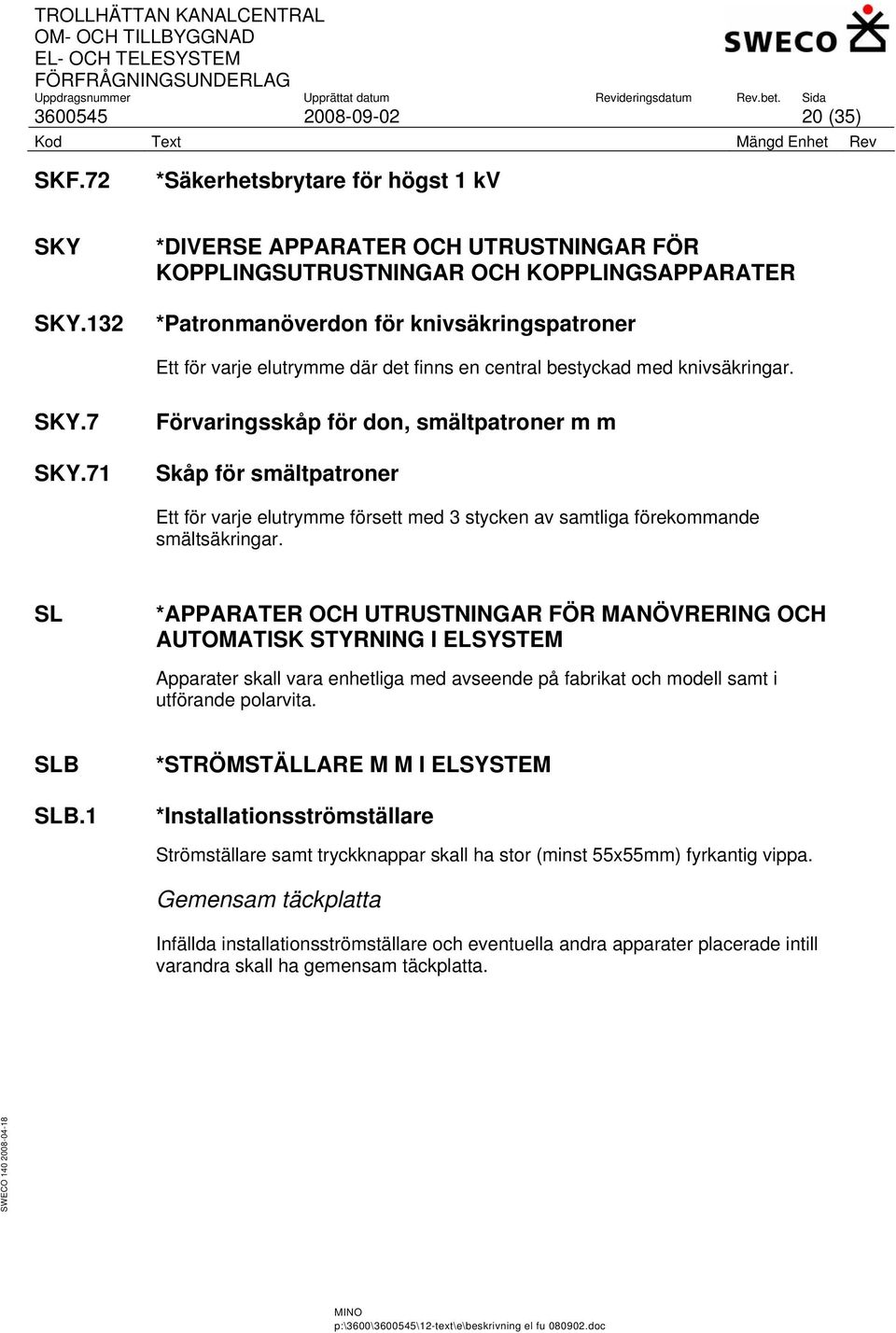 knivsäkringar. SKY.7 SKY.71 Förvaringsskåp för don, smältpatroner m m Skåp för smältpatroner Ett för varje elutrymme försett med 3 stycken av samtliga förekommande smältsäkringar.