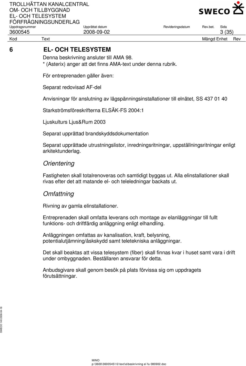 Ljus&Rum 2003 Separat upprättad brandskyddsdokumentation Separat upprättade utrustningslistor, inredningsritningar, uppställningsritningar enligt arkitektunderlag.