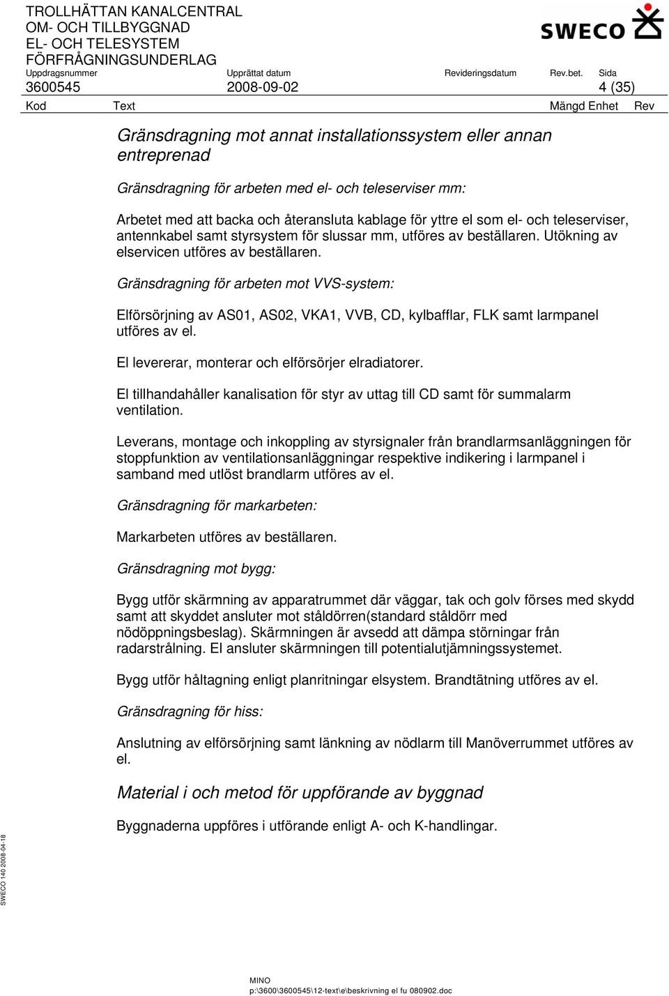 Gränsdragning för arbeten mot VVS-system: Elförsörjning av AS01, AS02, VKA1, VVB, CD, kylbafflar, FLK samt larmpanel utföres av el. El levererar, monterar och elförsörjer elradiatorer.