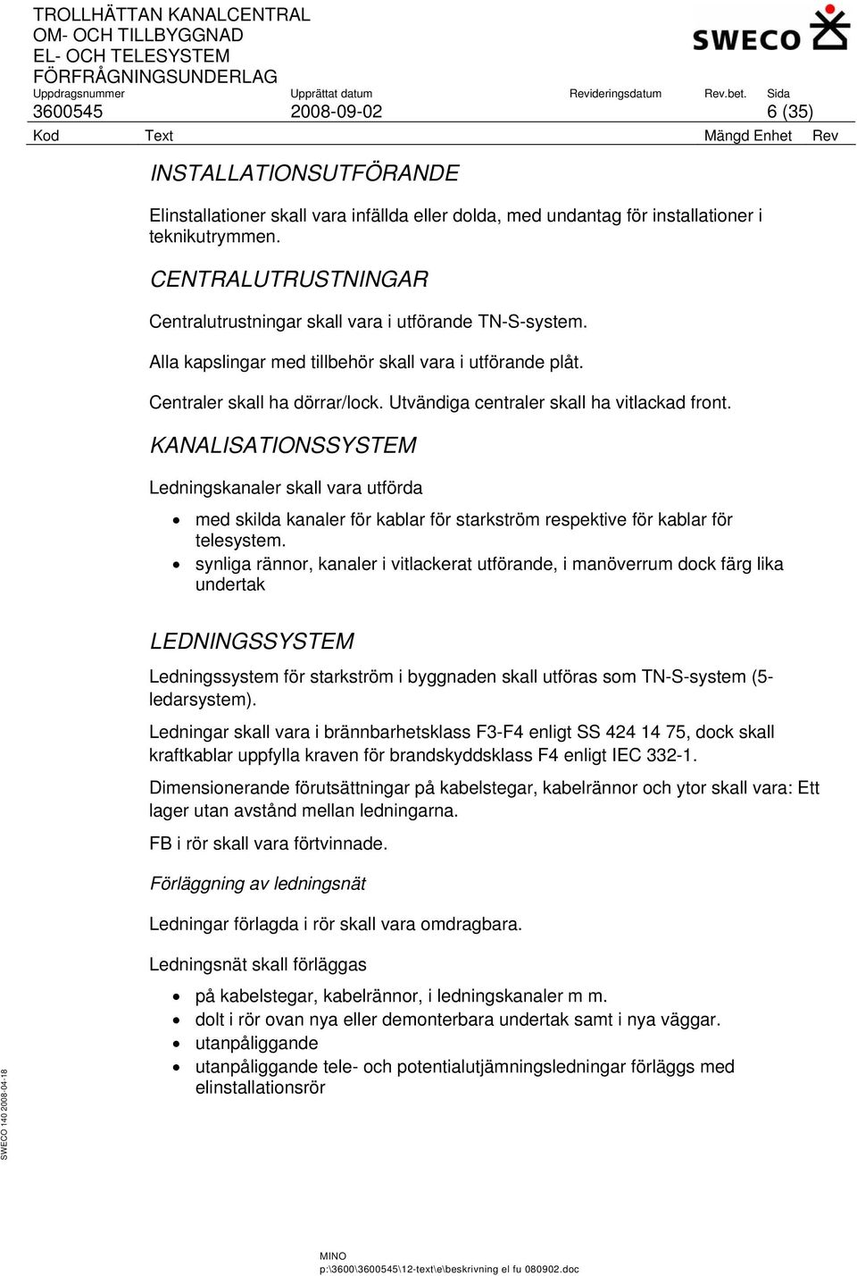 Utvändiga centraler skall ha vitlackad front. KANALISATIONSSYSTEM Ledningskanaler skall vara utförda med skilda kanaler för kablar för starkström respektive för kablar för telesystem.