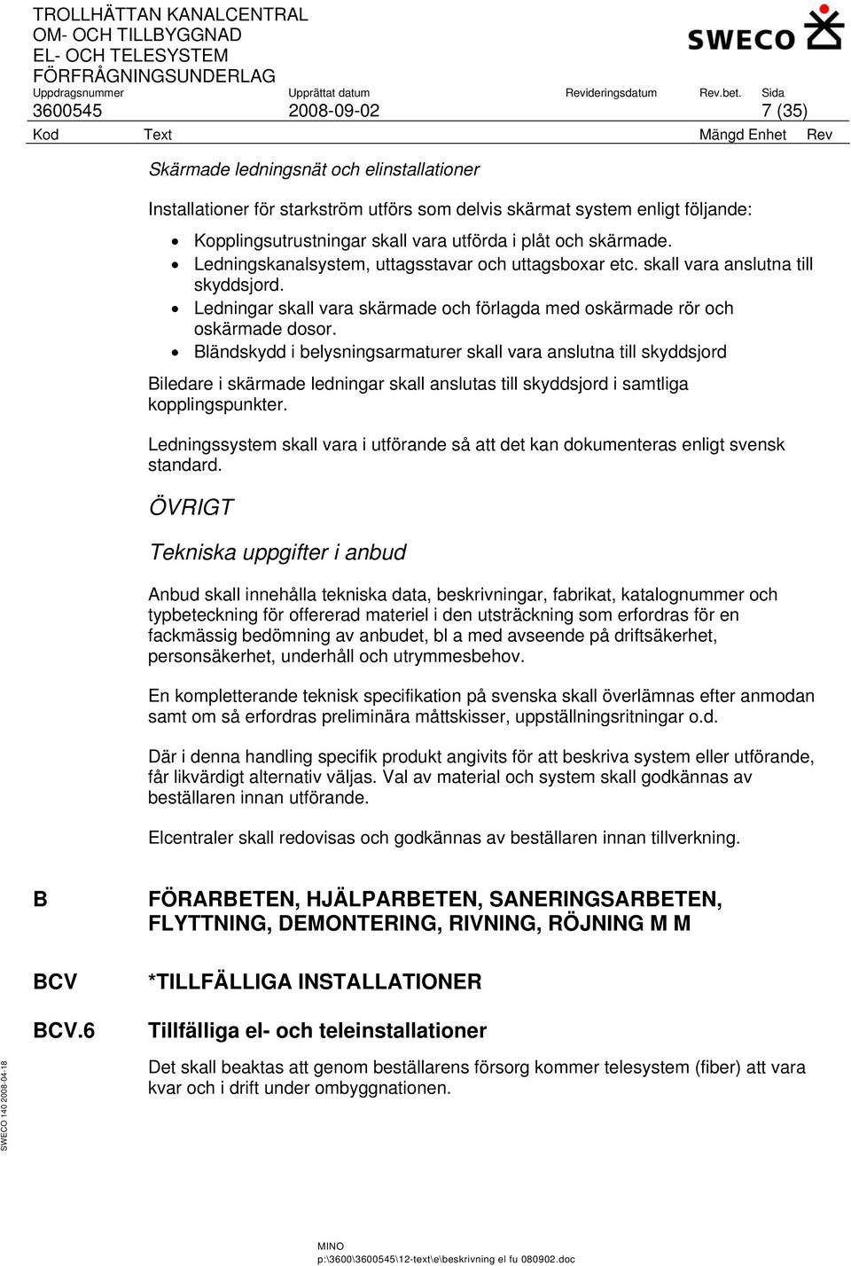 Bländskydd i belysningsarmaturer skall vara anslutna till skyddsjord Biledare i skärmade ledningar skall anslutas till skyddsjord i samtliga kopplingspunkter.