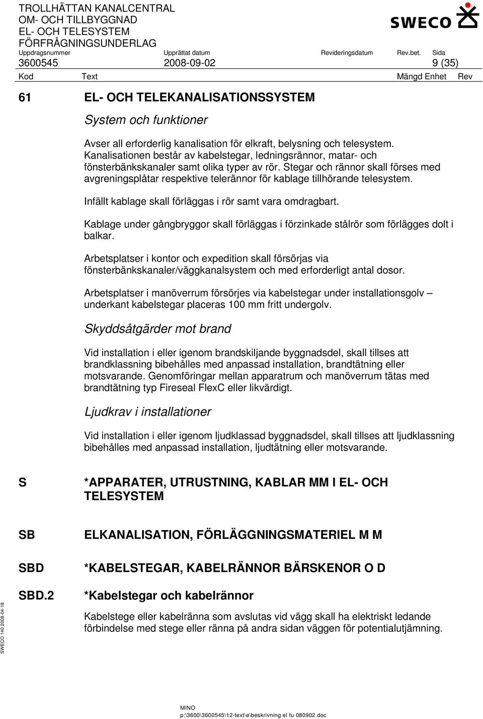 Stegar och rännor skall förses med avgreningsplåtar respektive telerännor för kablage tillhörande telesystem. Infällt kablage skall förläggas i rör samt vara omdragbart.