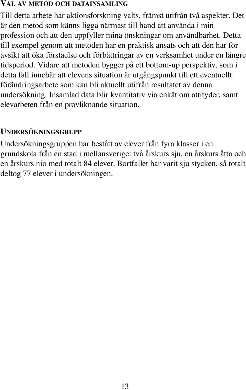 Detta till exempel genom att metoden har en praktisk ansats och att den har för avsikt att öka förståelse och förbättringar av en verksamhet under en längre tidsperiod.