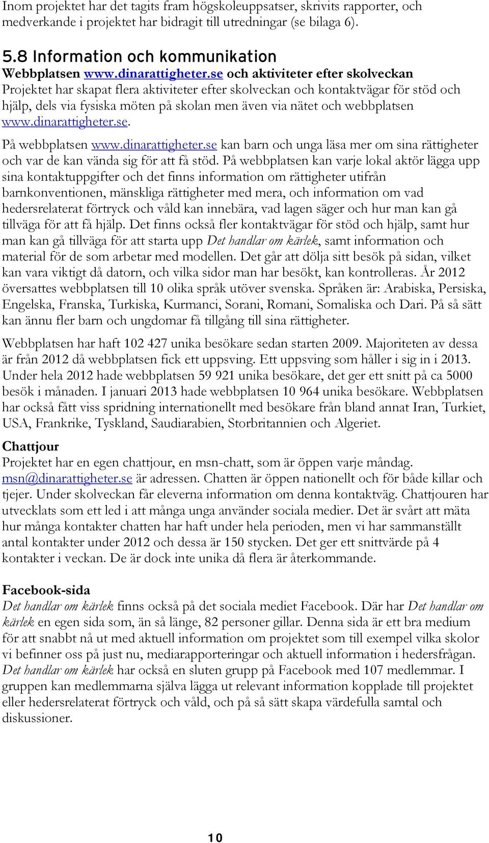 se och aktiviteter efter skolveckan Projektet har skapat flera aktiviteter efter skolveckan och kontaktvägar för stöd och hjälp, dels via fysiska möten på skolan men även via nätet och webbplatsen