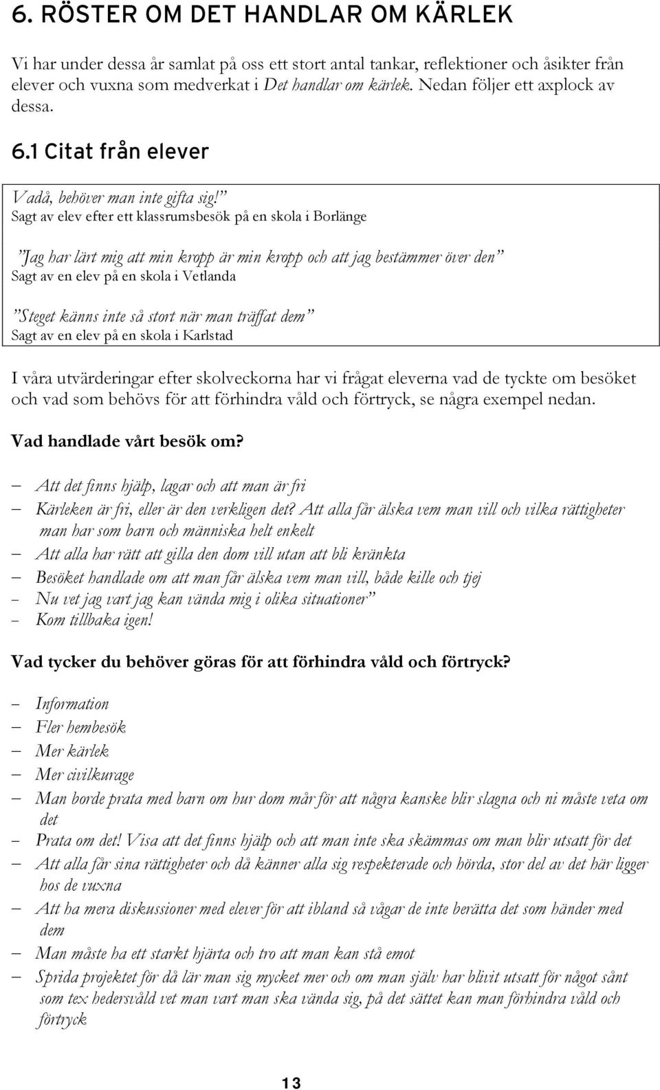 Sagt av elev efter ett klassrumsbesök på en skola i Borlänge Jag har lärt mig att min kropp är min kropp och att jag bestämmer över den Sagt av en elev på en skola i Vetlanda Steget känns inte så