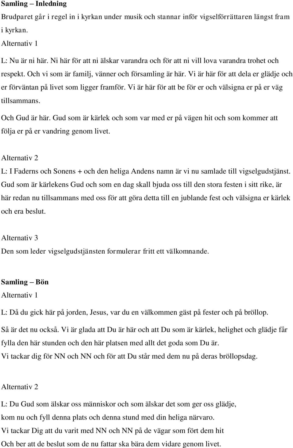 Vi är här för att dela er glädje och er förväntan på livet som ligger framför. Vi är här för att be för er och välsigna er på er väg tillsammans. Och Gud är här.