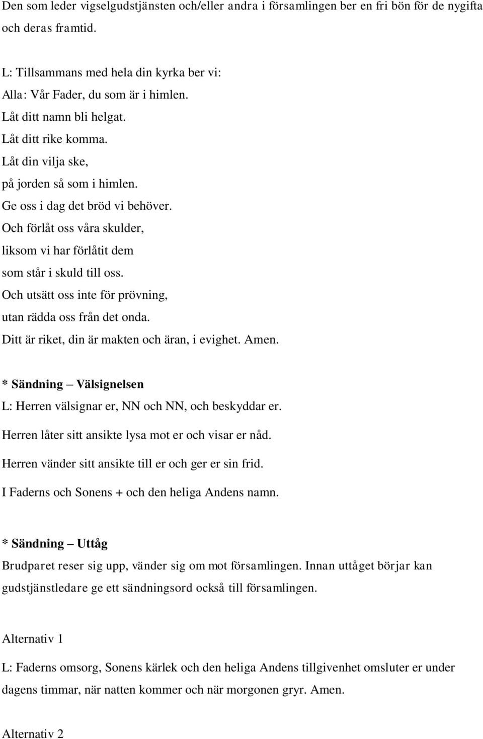 Och förlåt oss våra skulder, liksom vi har förlåtit dem som står i skuld till oss. Och utsätt oss inte för prövning, utan rädda oss från det onda. Ditt är riket, din är makten och äran, i evighet.