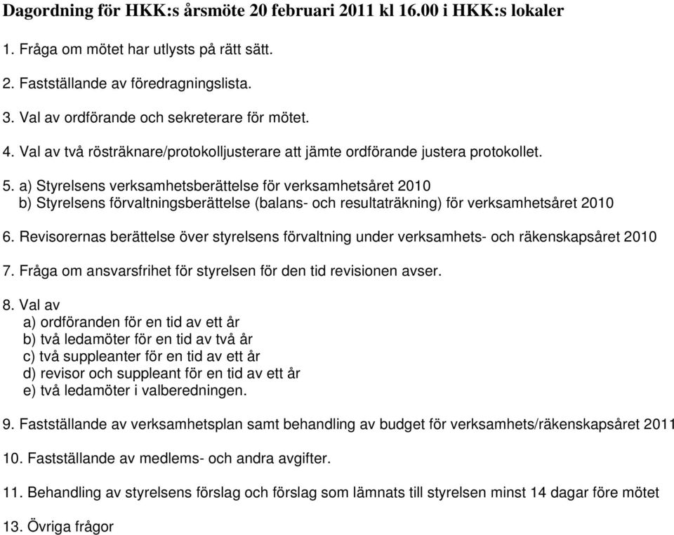 a) Styrelsens verksamhetsberättelse för verksamhetsåret 2010 b) Styrelsens förvaltningsberättelse (balans- och resultaträkning) för verksamhetsåret 2010 6.