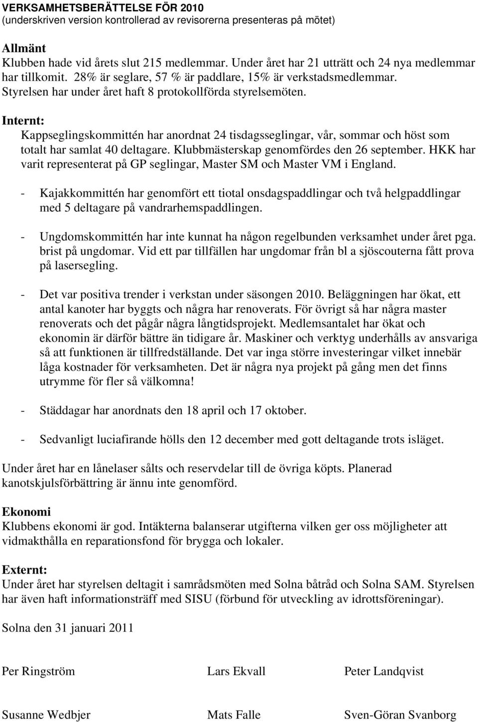 Internt: Kappseglingskommittén har anordnat 24 tisdagsseglingar, vår, sommar och höst som totalt har samlat 40 deltagare. Klubbmästerskap genomfördes den 26 september.