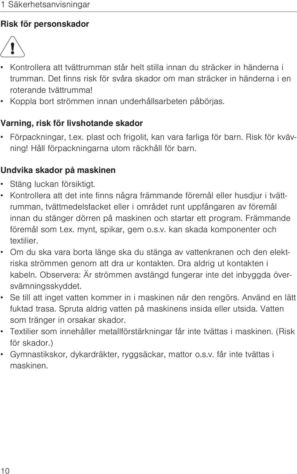 plast och frigolit, kan vara farliga för barn. Risk för kvävning! Håll förpackningarna utom räckhåll för barn. Undvika skador på maskinen Stäng luckan försiktigt.