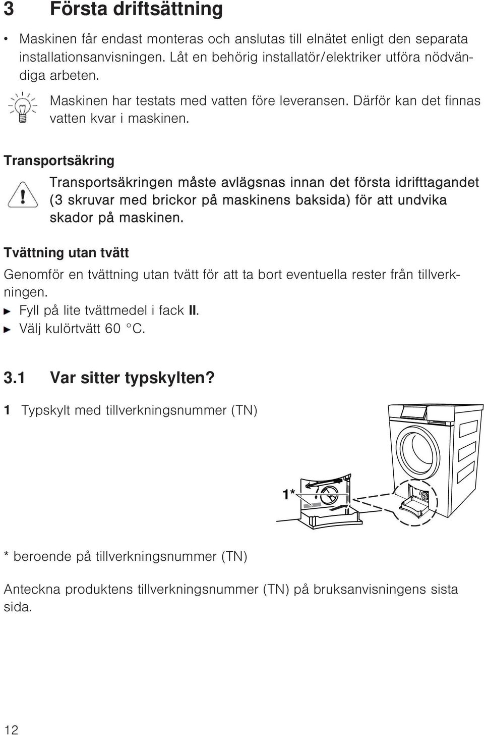 Transportsäkring Transportsäkringen måste avlägsnas innan det första idrifttagandet (3 skruvar med brickor på maskinens baksida) för att undvika skador på maskinen.
